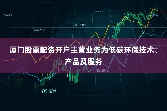 厦门股票配资开户主营业务为低碳环保技术、产品及服务