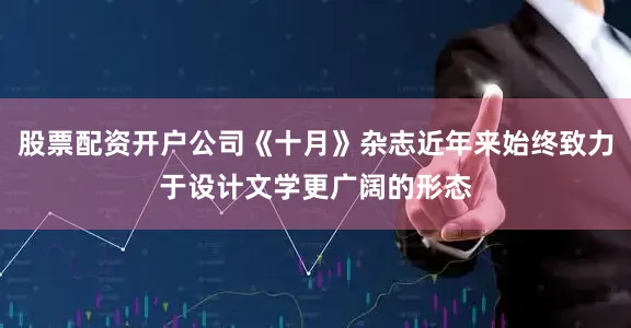 股票配资开户公司《十月》杂志近年来始终致力于设计文学更广阔的形态