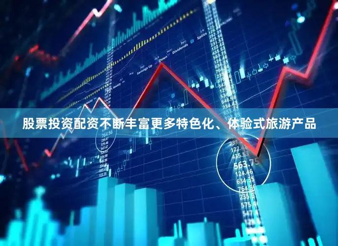 股票投资配资不断丰富更多特色化、体验式旅游产品