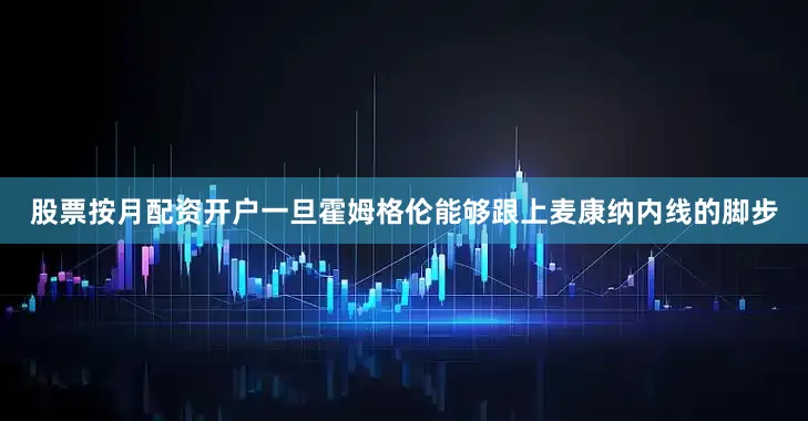 股票按月配资开户一旦霍姆格伦能够跟上麦康纳内线的脚步