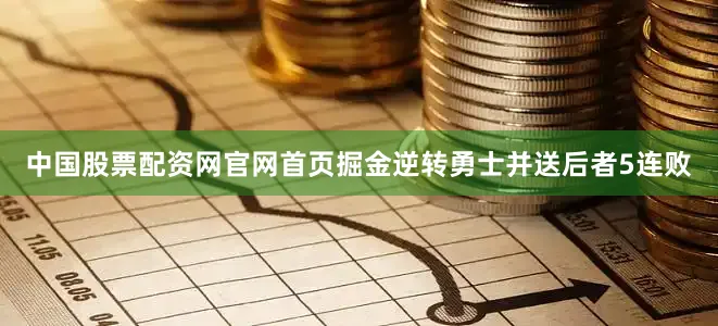 中国股票配资网官网首页掘金逆转勇士并送后者5连败