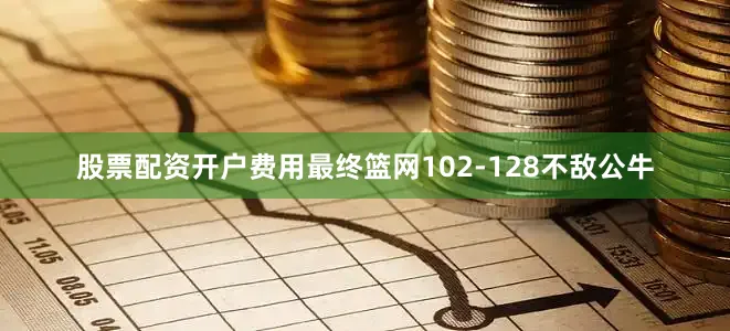 股票配资开户费用最终篮网102-128不敌公牛