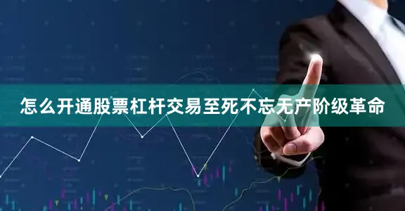 怎么开通股票杠杆交易至死不忘无产阶级革命