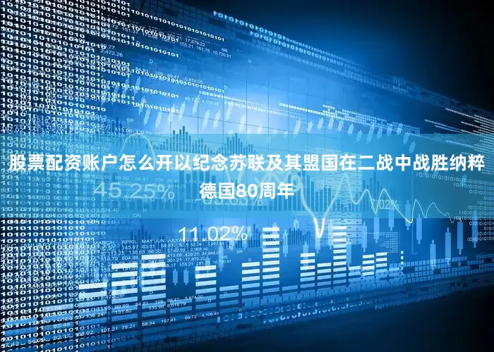 股票配资账户怎么开以纪念苏联及其盟国在二战中战胜纳粹德国80周年
