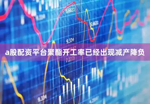 a股配资平台聚酯开工率已经出现减产降负