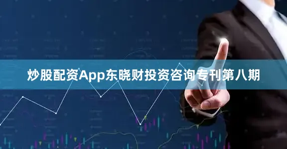 炒股配资App东晓财投资咨询专刊第八期