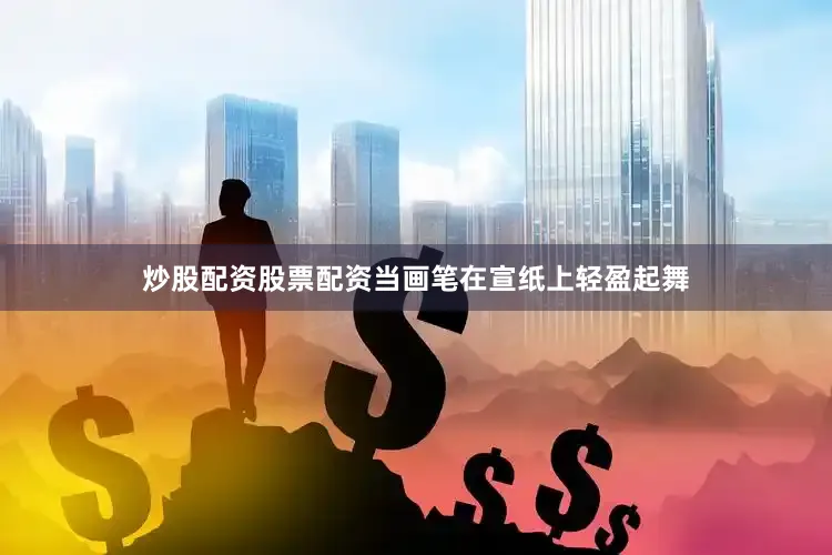 炒股配资股票配资当画笔在宣纸上轻盈起舞