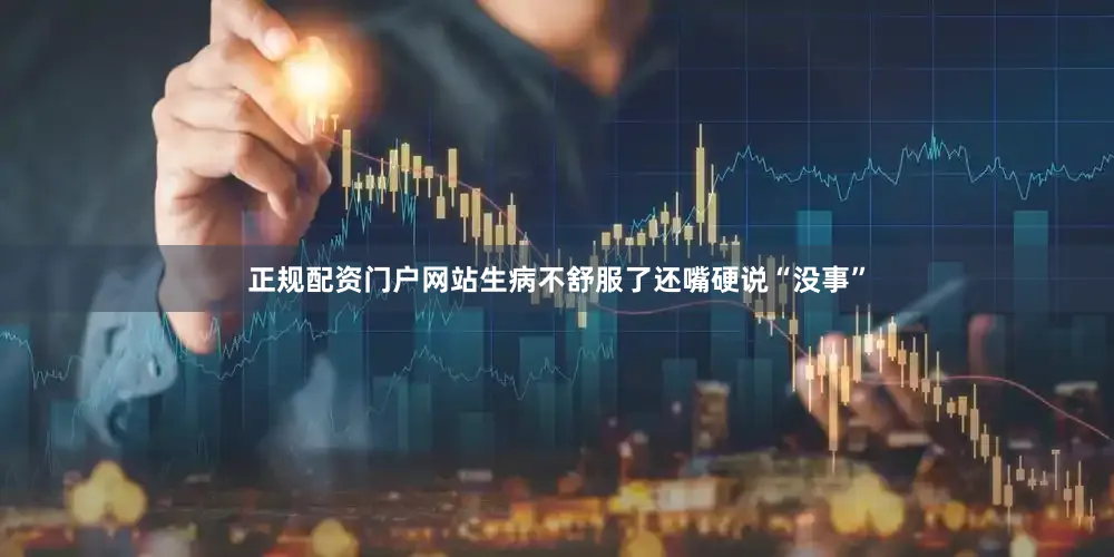 正规配资门户网站生病不舒服了还嘴硬说“没事”