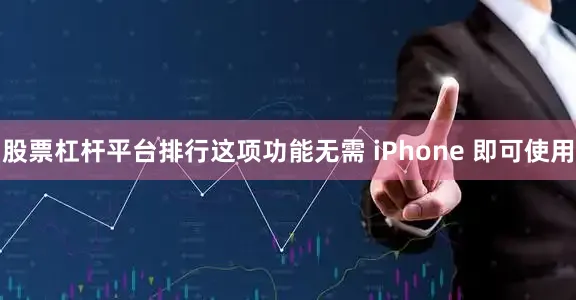 股票杠杆平台排行这项功能无需 iPhone 即可使用