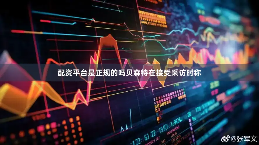 配资平台是正规的吗　　贝森特在接受采访时称