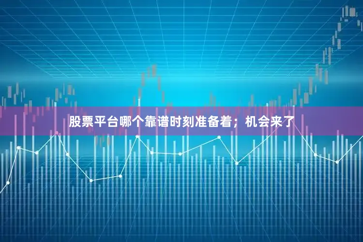 股票平台哪个靠谱时刻准备着；机会来了