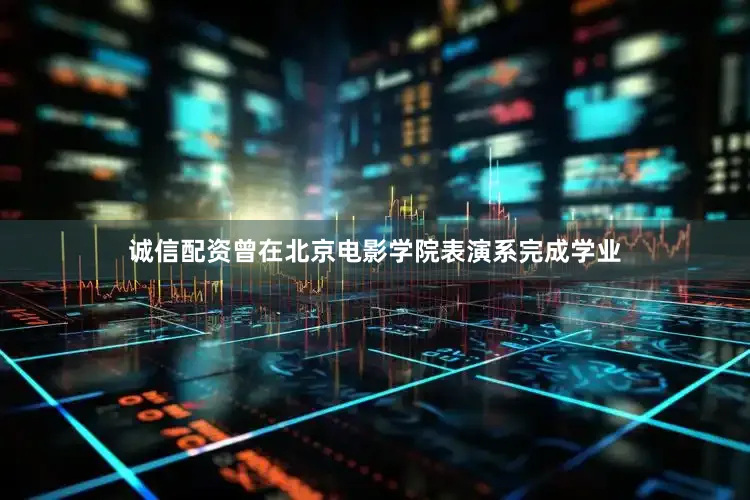 诚信配资曾在北京电影学院表演系完成学业