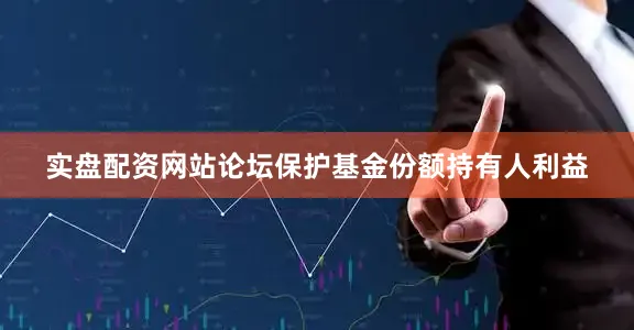 实盘配资网站论坛保护基金份额持有人利益