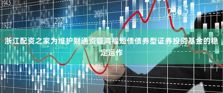 浙江配资之家为维护财通资管鸿福短债债券型证券投资基金的稳定运作