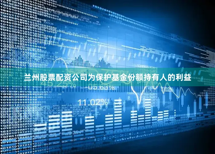 兰州股票配资公司为保护基金份额持有人的利益