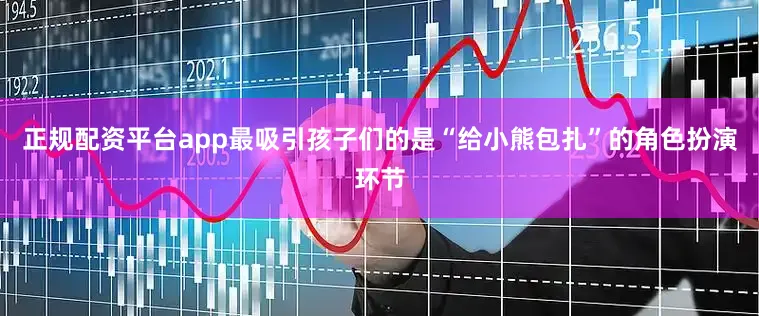 正规配资平台app最吸引孩子们的是“给小熊包扎”的角色扮演环节