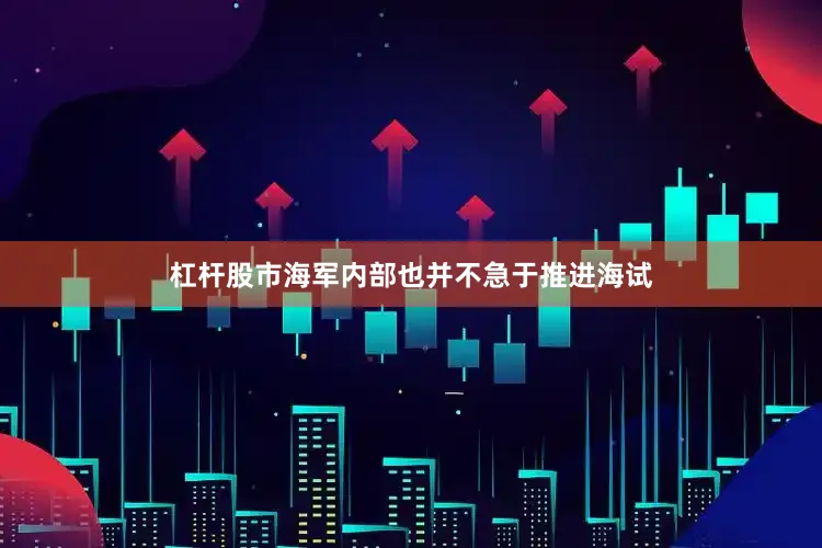 杠杆股市海军内部也并不急于推进海试