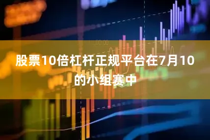 股票10倍杠杆正规平台在7月10的小组赛中