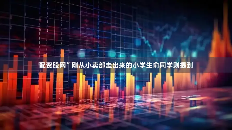 配资股网”刚从小卖部走出来的小学生俞同学则提到