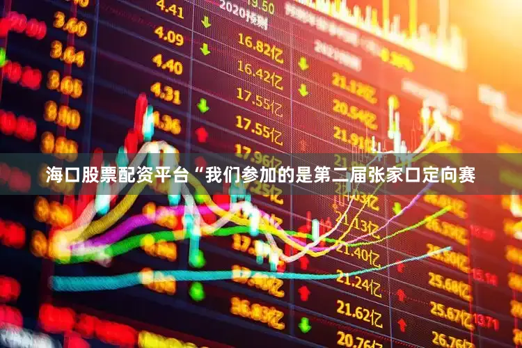 海口股票配资平台“我们参加的是第二届张家口定向赛