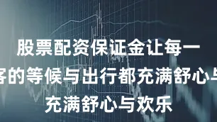 股票配资保证金让每一位游客的等候与出行都充满舒心与欢乐