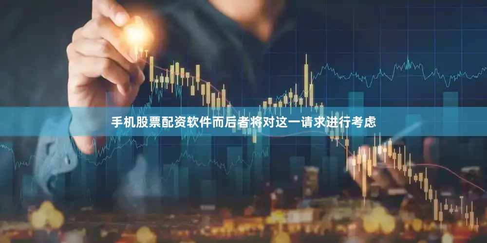 手机股票配资软件而后者将对这一请求进行考虑