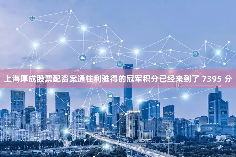 上海厚成股票配资案通往利雅得的冠军积分已经来到了 7395 分