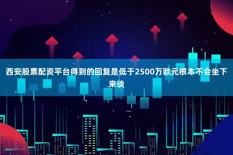 西安股票配资平台得到的回复是低于2500万欧元根本不会坐下来谈