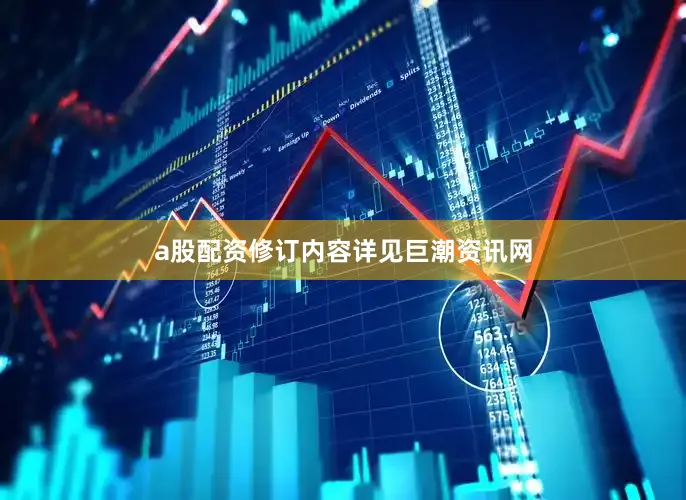 a股配资修订内容详见巨潮资讯网