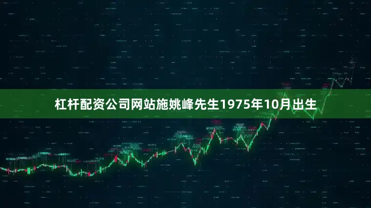杠杆配资公司网站施姚峰先生1975年10月出生