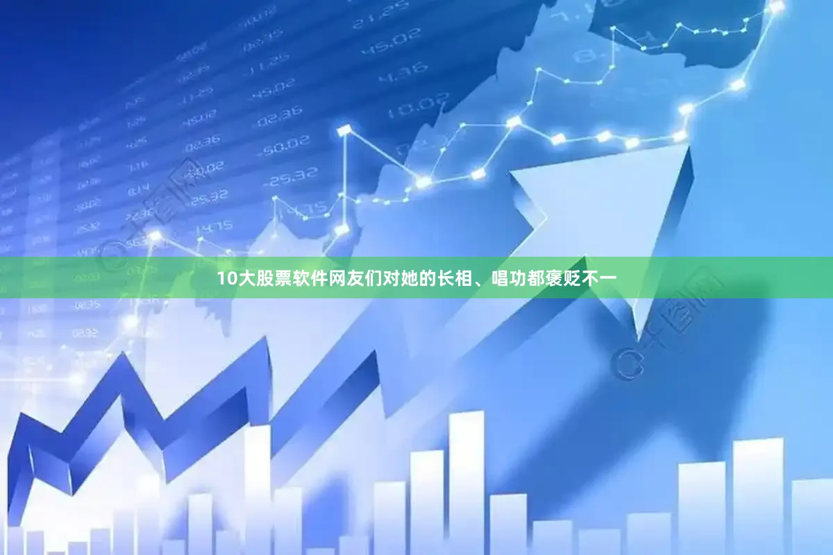 10大股票软件网友们对她的长相、唱功都褒贬不一