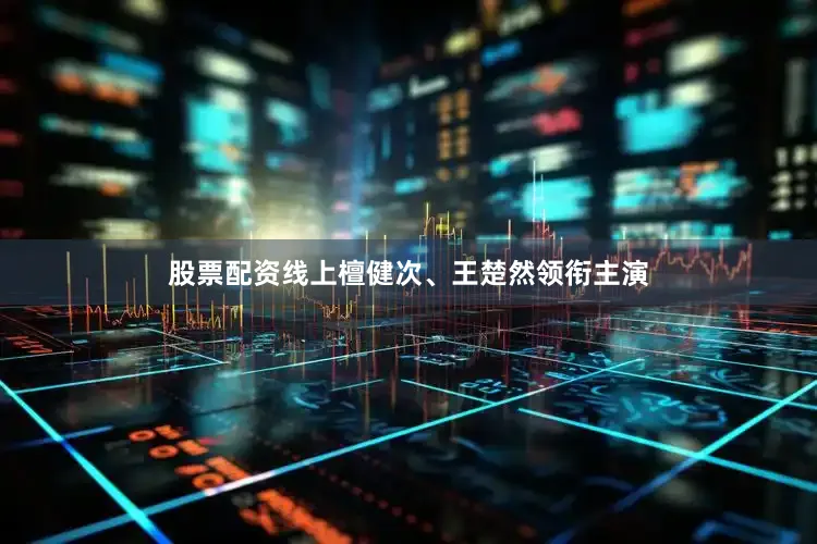 股票配资线上檀健次、王楚然领衔主演
