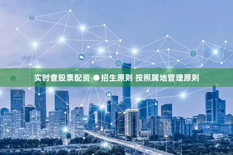 实时查股票配资 ●招生原则 按照属地管理原则