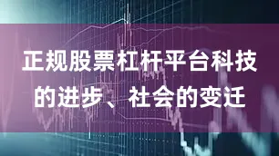 正规股票杠杆平台科技的进步、社会的变迁