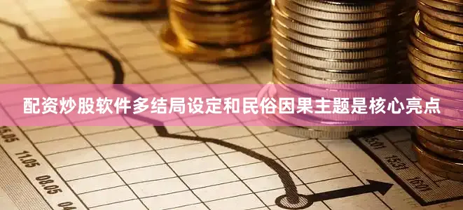 配资炒股软件多结局设定和民俗因果主题是核心亮点