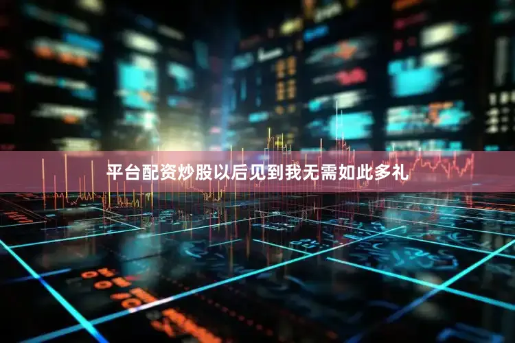 平台配资炒股以后见到我无需如此多礼