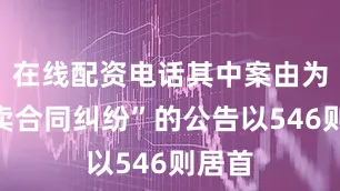 在线配资电话其中案由为“买卖合同纠纷”的公告以546则居首
