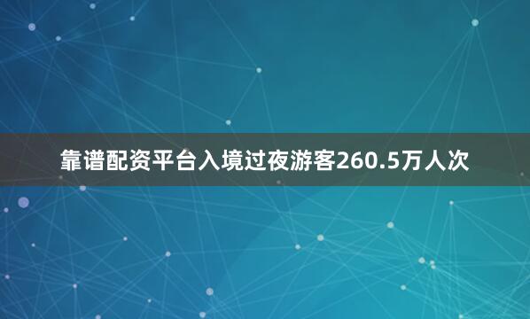 靠谱配资平台入境过夜游客260.5万人次