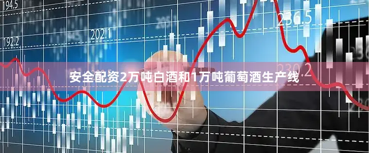 安全配资2万吨白酒和1万吨葡萄酒生产线
