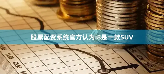 股票配资系统官方认为i8是一款SUV