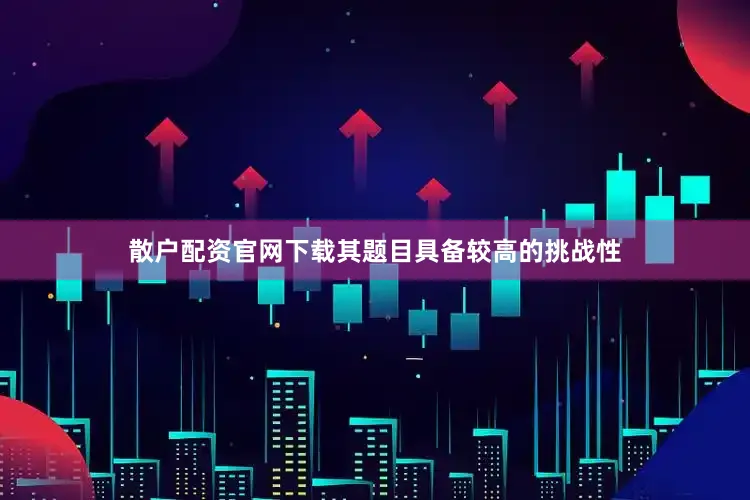 散户配资官网下载其题目具备较高的挑战性