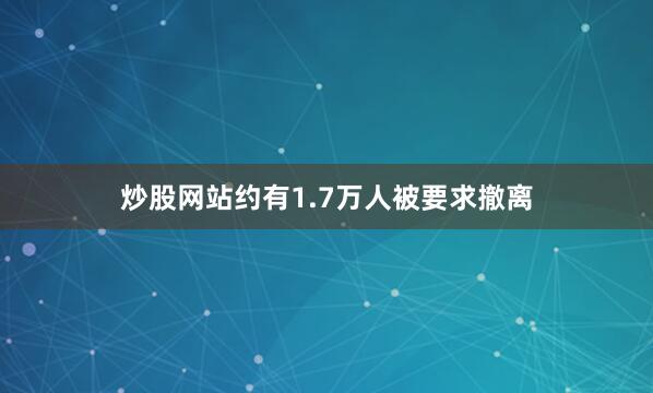 炒股网站约有1.7万人被要求撤离