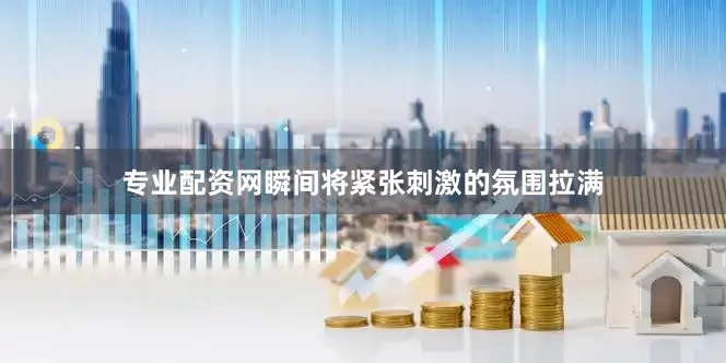 专业配资网瞬间将紧张刺激的氛围拉满