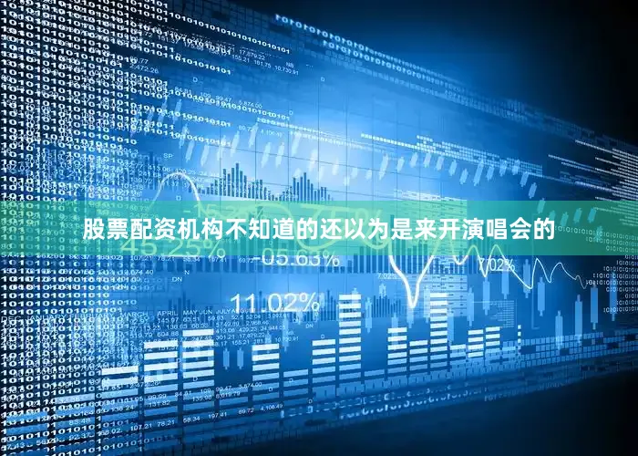 股票配资机构不知道的还以为是来开演唱会的