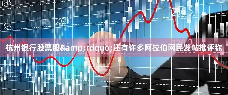 杭州银行股票股&rdquo;还有许多阿拉伯网民发帖批评称