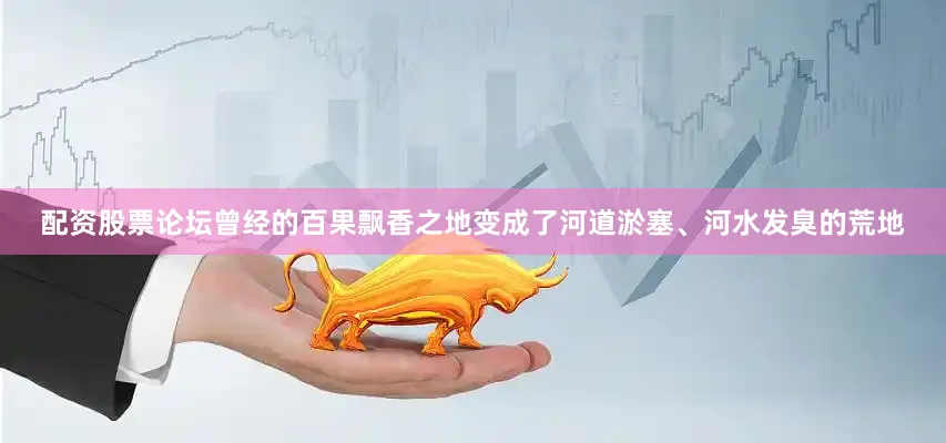 配资股票论坛曾经的百果飘香之地变成了河道淤塞、河水发臭的荒地