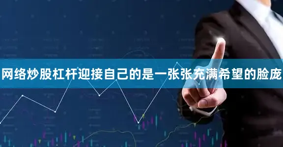 网络炒股杠杆迎接自己的是一张张充满希望的脸庞