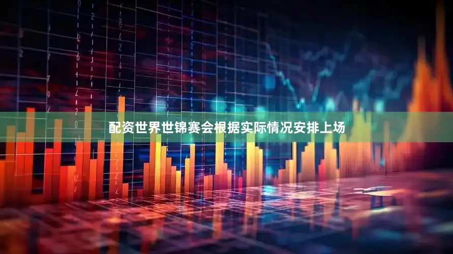 配资世界世锦赛会根据实际情况安排上场