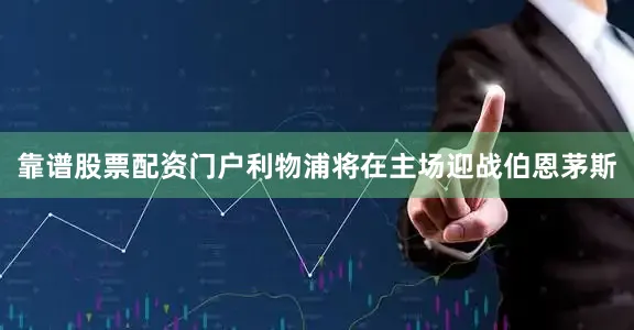 靠谱股票配资门户利物浦将在主场迎战伯恩茅斯